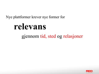 Nye plattformer krever nye former for

    relevans
         gjennom tid, sted og relasjoner
 