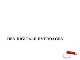 DEN DIGITALE HVERDAGEN
 
