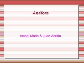 Anáfora
Isabel Maria & Juan Adrián.
 