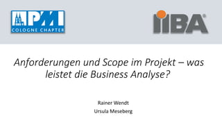 Anforderungen und Scope im Projekt – was
leistet die Business Analyse?
Rainer Wendt
Ursula Meseberg
 