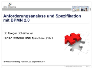 Dr. Gregor Scheithauer OPITZ CONSULTING München GmbH BPMN Anwendertag, Potsdam, 29. September 2011 Anforderungsanalyse und Spezifikation mit BPMN 2.0 