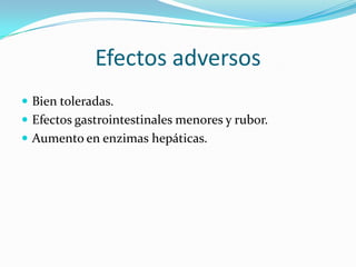 Efectos adversos
 Bien toleradas.
 Efectos gastrointestinales menores y rubor.
 Aumento en enzimas hepáticas.
 