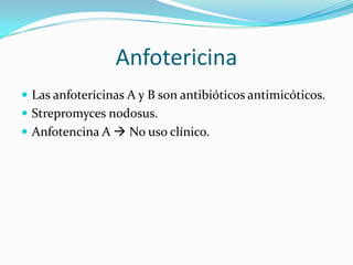 Anfotericina
 Las anfotericinas A y B son antibióticos antimicóticos.
 Strepromyces nodosus.
 Anfotencina A  No uso clínico.
 