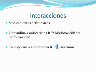 Interacciones
 Medicamentos nefrotóxicos


 Zidovudina + anfotericina B  Mielotoxicidad y
 nefrotoxicidad.

 Ciclosporina + anfotericina B    creatinina.
 