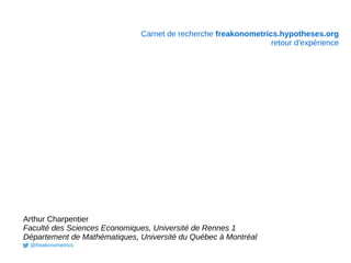 Carnet de recherche freakonometrics.hypotheses.org
retour d'expérience
Arthur Charpentier
Faculté des Sciences Economiques, Université de Rennes 1
Département de Mathématiques, Université du Québec à Montréal
@freakonometrics
 