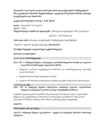 ახალციხის 1-ლი საჯარო სკოლის ქართული ენისა და ლიტერატურის მასწავლებლის
მზია ეგიაშვილის ანგარიში ინტეგრირებული გაკვეთილის ჩატარების შესახებ ქართულ
ლიტერატურასა და ისტორიაში
გაკვეთილის ჩატარების თარიღი: 8. 05. 2014 წ.
სკოლა: ახალციხის 1-ლი საჯარო
კლასი: -VIII გ
ინტეგრირებული საგნები და პედაგოგები: ქართული ლიტერატურა-მზია ეგიაშვილი,
ისტორია - ნინო ნადირაძე
ძირითადი თემა: ქართული ლიტერატურა- შატბერდული ხელნაწერები;
ისტორია- ისტორია და წელთღრიცხვა. ქორონიკონი
მისაღწევი შედეგები თავდაპირველი გეგმის მიხედვით:
ქართული ლიტერატურა:
მიმართულება: ზეპირმეტყველება
ქართ. VIII. 1. მოსწავლეს შეუძლია კონკრეტულ საკითხებზე მსჯელობის მოსმენა და საკუთარი
თვალსაზრისის წარმოდგენა აუდიტორიის წინაშე.
მსჯელობს სათანადო არგუმენტაციის მოხმობით და თანამიმდევრულად ავითარებს
თავის მოსაზრებას;
მსჯელობიდან გამოაქვს ადეკვატური დასკვნა;
საკუთარი მოსაზრების გასამყარებლად იყენებს ციტატებს საინფორმაციო წყაროებიდან.
მიმართულება: წერა
ქართ. VIII. 10. მოსწავლეს შეუძლია წერილობით გადმოსცეს საკუთარი თვალსაზრისი,
იმსჯელოს კონკრეტულ საკითხზე სათანადო არგუმენტების მოხმობით.
ფაქტებზე, სტატისტიკურ მონაცემებზე, სხვადასხვა წყაროზე (ენციკლოპედია, ლექსიკონები,
ბეჭდვითი და ელექტრონული საინფორმაციო საშუალებები) დაყრდნობით წერილობით
აყალიბებს მოსაზრებას, შეარჩევს ამ მოსაზრების განმამტკიცებელ არგუმენტებს;
ისტორია:
მიმართულება: დრო და სივრცე
ისტ.VII.1. მოსწავლეს შეუძლია დააკავშიროს ფაქტები და მოვლენები შესაბამის ისტორიულ
ეპოქებთან.
 