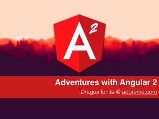 d
Adventures with Angular 2
Dragos Ionita @ adoreme.com
 