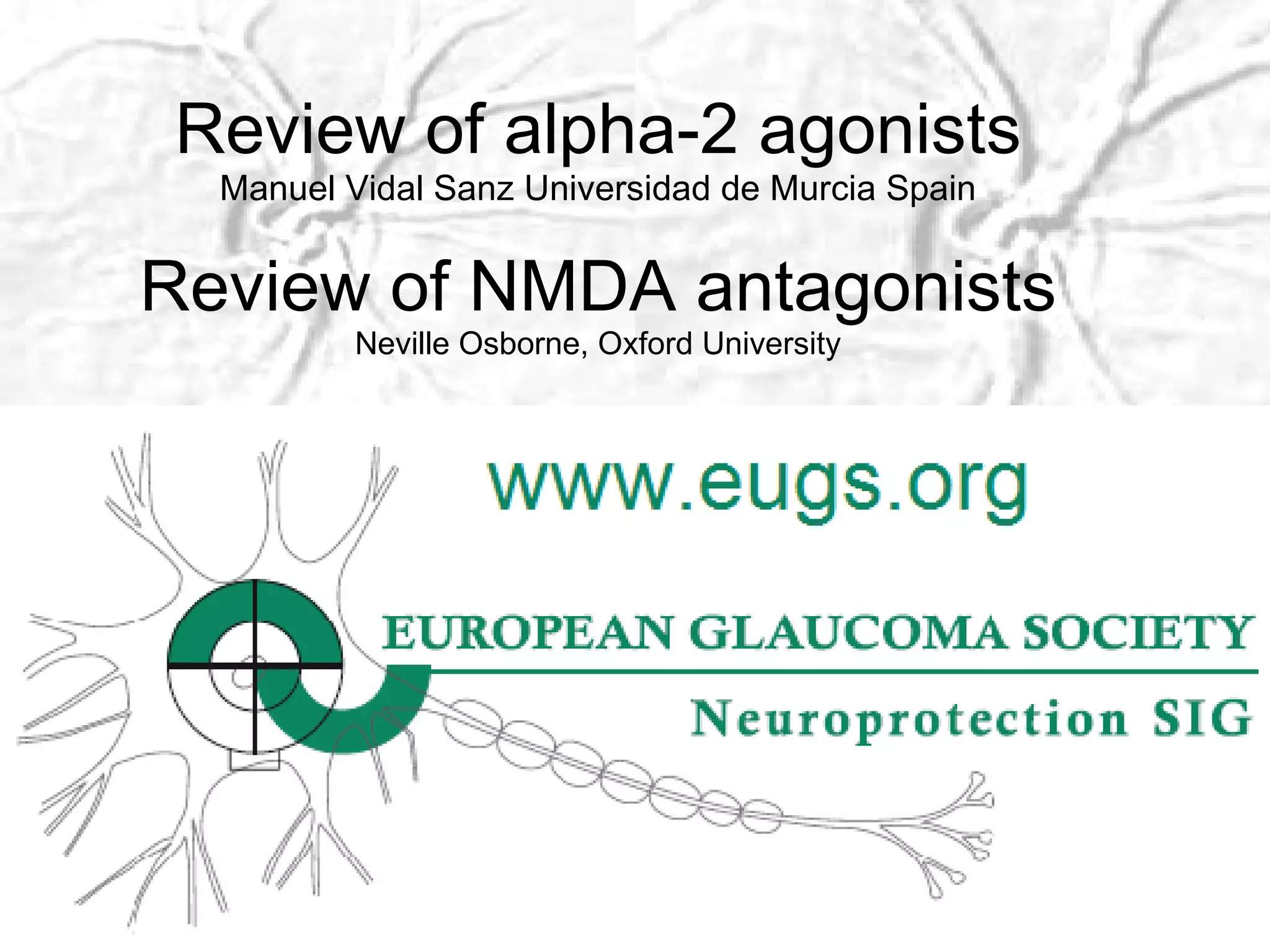 Review of alpha-2 agonists Manuel Vidal Sanz Universidad de Murcia Spain Review of NMDA antagonists Neville Osborne, Oxford University 
