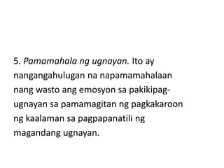 5. Pamamahala ng ugnayan. Ito ay
nangangahulugan na napamamahalaan
nang wasto ang emosyon sa pakikipag-
ugnayan sa pamamagitan ng pagkakaroon
ng kaalaman sa pagpapanatili ng
magandang ugnayan.
 