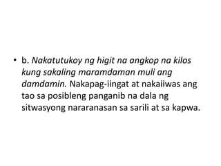 • b. Nakatutukoy ng higit na angkop na kilos
kung sakaling maramdaman muli ang
damdamin. Nakapag-iingat at nakaiiwas ang
tao sa posibleng panganib na dala ng
sitwasyong nararanasan sa sarili at sa kapwa.
 
