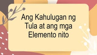 Ang Kahulugan ng
Tula at ang mga
Elemento nito
 