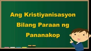 Ang Kristiyanisasyon
Bilang Paraan ng
Pananakop
 