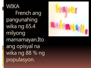 WIKA
French ang
pangunahing
wika ng 65.4
milyong
mamamayan.Ito
ang opisyal na
wika ng 88 % ng
populasyon.
 