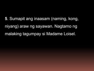 5. Sumapit ang inaasam (naming, kong,
niyang) araw ng sayawan. Nagtamo ng
malaking tagumpay si Madame Loisel.
 