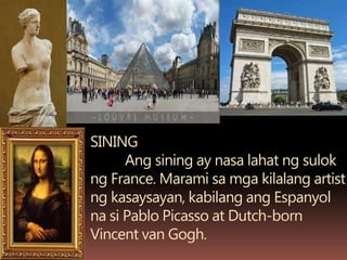 SINING
Ang sining ay nasa lahat ng sulok
ng France. Marami sa mga kilalang artist
ng kasaysayan, kabilang ang Espanyol
na si Pablo Picasso at Dutch-born
Vincent van Gogh.
 