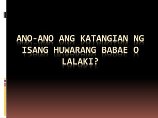 ANO-ANO ANG KATANGIAN NG
ISANG HUWARANG BABAE O
LALAKI?
 