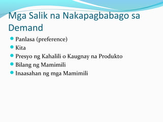 Mga Salik na Nakapagbabago sa
Demand
Panlasa (preference)
Kita
Presyo ng Kahalili o Kaugnay na Produkto
Bilang ng Mamimili
Inaasahan ng mga Mamimili
 