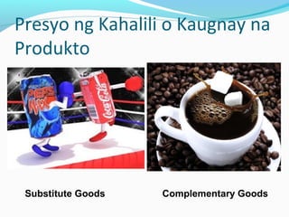 Presyo ng Kahalili o Kaugnay na
Produkto
Substitute Goods Complementary Goods
 