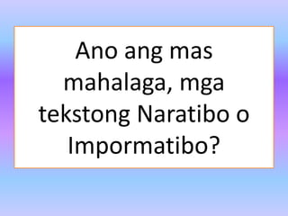 Ano ang mas
mahalaga, mga
tekstong Naratibo o
Impormatibo?
 