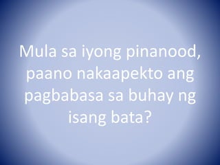 Mula sa iyong pinanood,
paano nakaapekto ang
pagbabasa sa buhay ng
isang bata?
 
