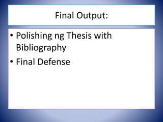 Final Output:
• Polishing ng Thesis with
Bibliography
• Final Defense
 