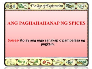 ANG PAGHAHAHANAP NG SPICES
Spices- ito ay ang mga sangkap o pampalasa ng
pagkain.
 