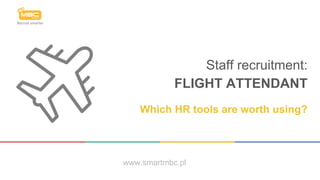 Staff recruitment:
FLIGHT ATTENDANT
Which HR tools are worth using?
www.smartmbc.pl
 
