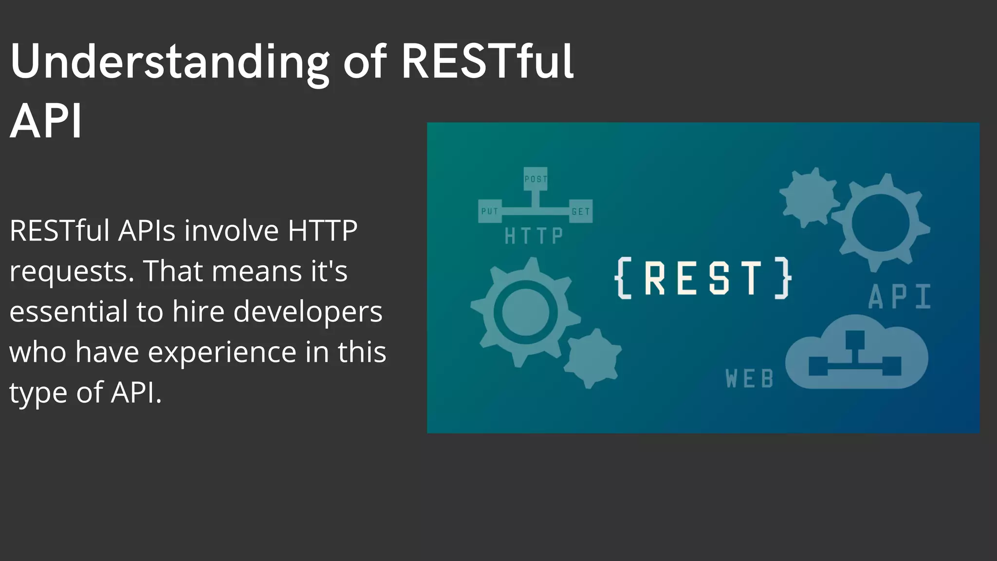 Understanding of RESTful API RESTful APIs involve HTTP requests. That means it's essential to hire developers who have experience in this type of API. 