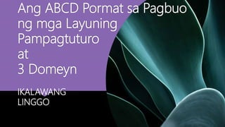 Ang ABCD Pormat sa Pagbuo
ng mga Layuning
Pampagtuturo
at
3 Domeyn
IKALAWANG
LINGGO
 