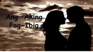 Ang Aking
Pag-Ibig
Steve Roland Cabra
Grade 10
 