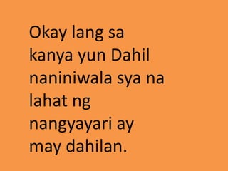 Okay lang sa
kanya yun Dahil
naniniwala sya na
lahat ng
nangyayari ay
may dahilan.
 