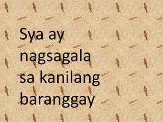 Sya ay
nagsagala
sa kanilang
baranggay
 