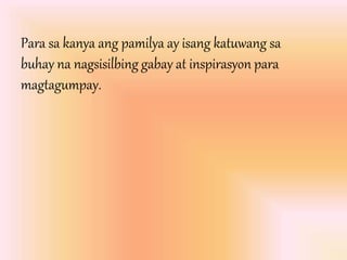 Para sa kanya ang pamilya ay isang katuwang sa
buhay na nagsisilbing gabay at inspirasyon para
magtagumpay.
 