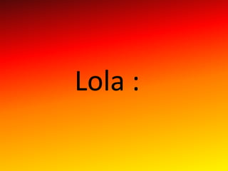 Lola :
 
