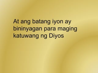 At ang batang iyon ay
bininyagan para maging
katuwang ng Diyos
 