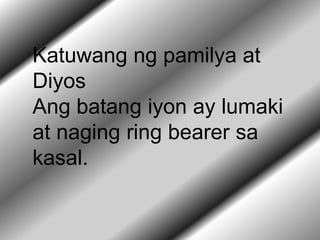 Katuwang ng pamilya at
Diyos
Ang batang iyon ay lumaki
at naging ring bearer sa
kasal.
 