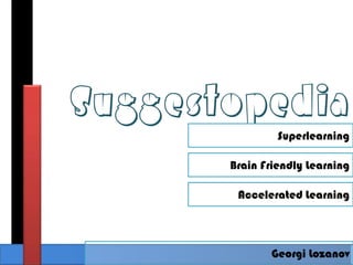 Suggestopedia
                Superlearning

       Brain Friendly Learning

        Accelerated Learning




              Georgi Lozanov
 