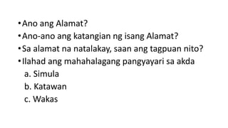 •Ano ang Alamat?
•Ano-ano ang katangian ng isang Alamat?
•Sa alamat na natalakay, saan ang tagpuan nito?
•Ilahad ang mahahalagang pangyayari sa akda
a. Simula
b. Katawan
c. Wakas
 