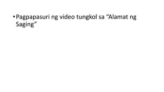 •Pagpapasuri ng video tungkol sa “Alamat ng
Saging”
 
