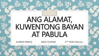 ANG ALAMAT,
KUWENTONG BAYAN
AT PABULA
ALDREN PARICO BSED-FILIPINO 2ND YEAR COLLEGE
 