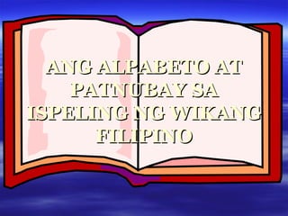 ANG ALPABETO ATANG ALPABETO AT
PATNUBAY SAPATNUBAY SA
ISPELING NG WIKANGISPELING NG WIKANG
FILIPINOFILIPINO
 