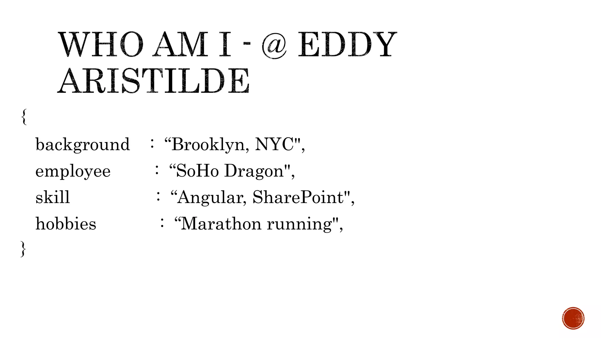 { background : “Brooklyn, NYC", employee : “SoHo Dragon", skill : “Angular, SharePoint", hobbies : “Marathon running", } 