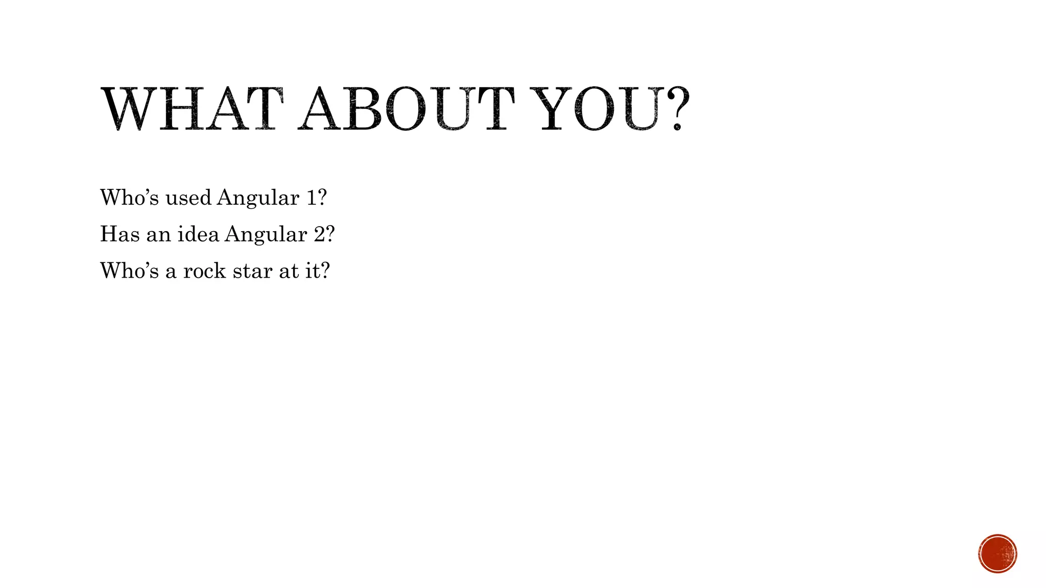 Who’s used Angular 1? Has an idea Angular 2? Who’s a rock star at it? 