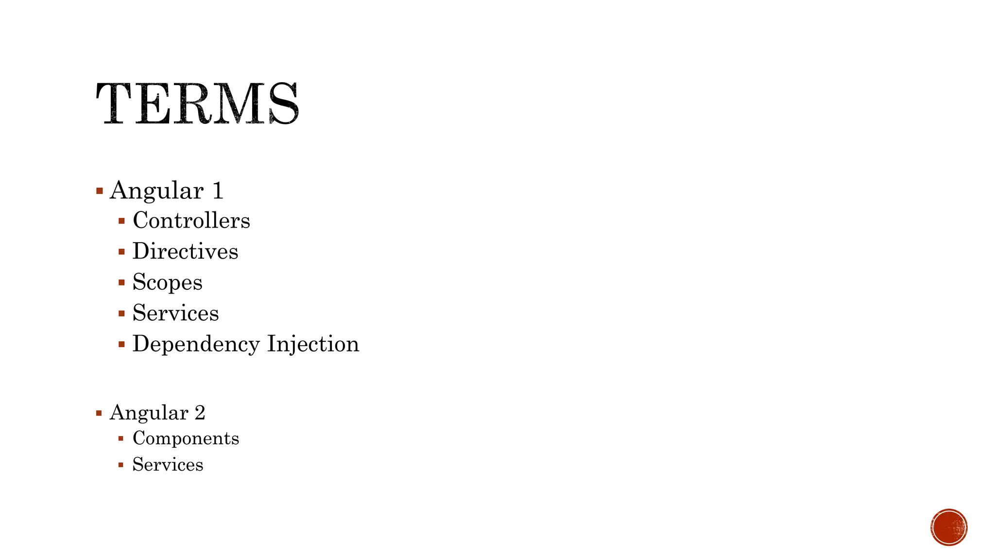  Angular 1  Controllers  Directives  Scopes  Services  Dependency Injection  Angular 2  Components  Services 