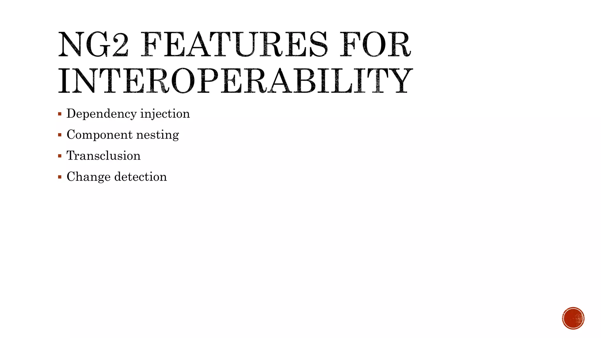  Dependency injection  Component nesting  Transclusion  Change detection 