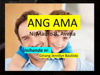 ANG AMA
Ni Mauro R. Avena
Inihanda ni:
Ginang Jennilyn Bautista
Guro sa Filipino 9
 