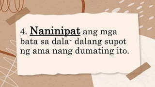 4. Naninipat ang mga
bata sa dala- dalang supot
ng ama nang dumating ito.
 