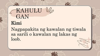 Kimi
Nagpapakita ng kawalan ng tiwala
sa sarili o kawalan ng lakas ng
loob.
 