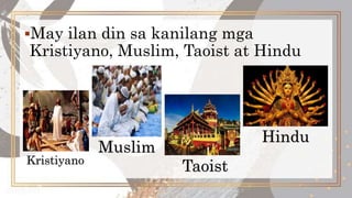 May ilan din sa kanilang mga
Kristiyano, Muslim, Taoist at Hindu
Kristiyano
Muslim
Taoist
Hindu
 