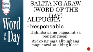 ALIPUGHA
-Iresponsable
Halimbawa ng paggamit sa
pangungusap:
Ayoko ng mga alipughang
mag- aaral sa aking klase.
 